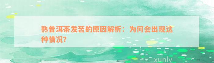 熟普洱茶发苦的原因解析：为何会出现这种情况？