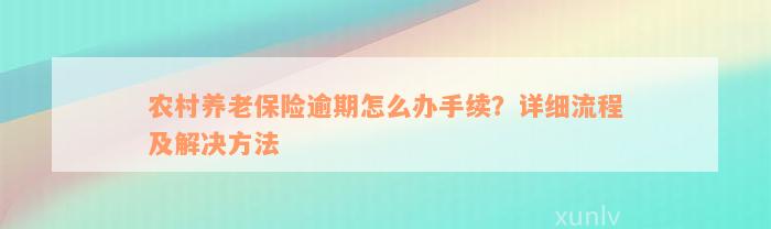 农村养老保险逾期怎么办手续？详细流程及解决方法