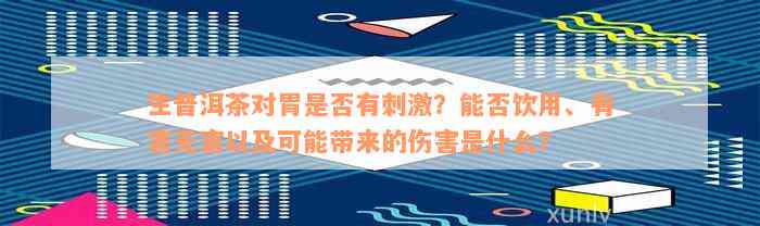 生普洱茶对胃是否有刺激？能否饮用、有害无害以及可能带来的伤害是什么？