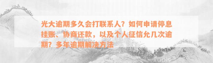 光大逾期多久会打联系人？如何申请停息挂账、协商还款，以及个人征信允几次逾期？多年逾期解决方法