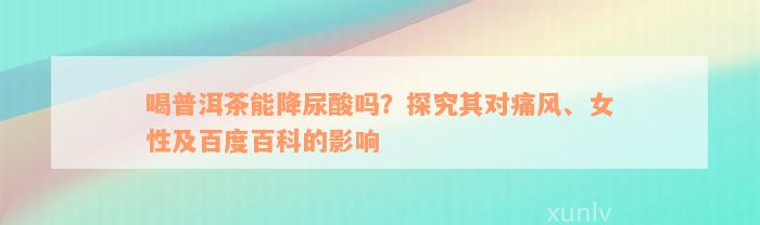 喝普洱茶能降尿酸吗？探究其对痛风、女性及百度百科的影响