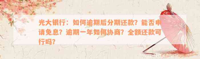 光大银行：如何逾期后分期还款？能否申请免息？逾期一年如何协商？全额还款可行吗？