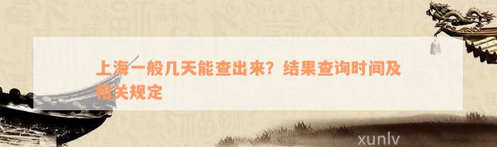 上海一般几天能查出来？结果查询时间及相关规定