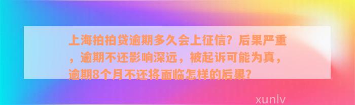 上海拍拍贷逾期多久会上征信？后果严重，逾期不还影响深远，被起诉可能为真，逾期8个月不还将面临怎样的后果？