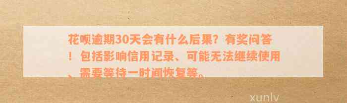 花呗逾期30天会有什么后果？有奖问答！包括影响信用记录、可能无法继续使用、需要等待一时间恢复等。