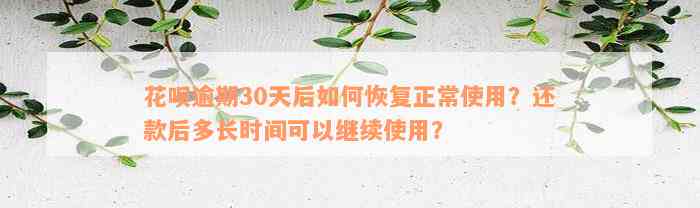 花呗逾期30天后如何恢复正常使用？还款后多长时间可以继续使用？