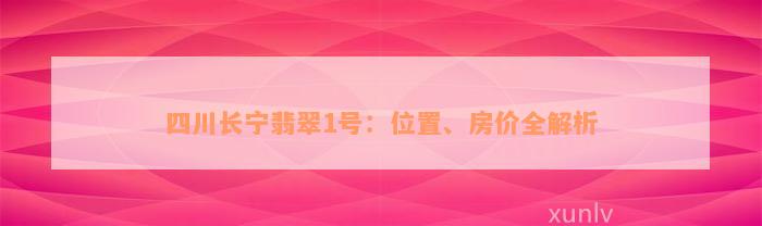 四川长宁翡翠1号：位置、房价全解析