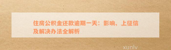 住房公积金还款逾期一天：影响、上征信及解决办法全解析