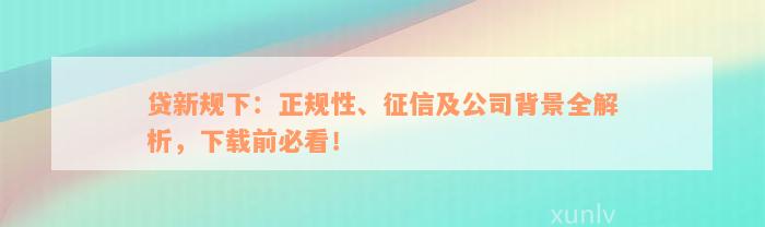 贷新规下：正规性、征信及公司背景全解析，下载前必看！