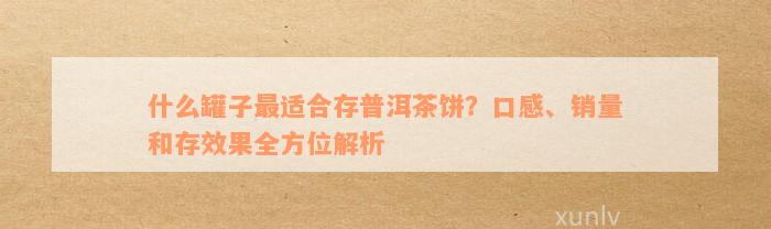 什么罐子最适合存普洱茶饼？口感、销量和存效果全方位解析