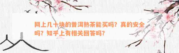 网上几十块的普洱熟茶能买吗？真的安全吗？知乎上有相关回答吗？