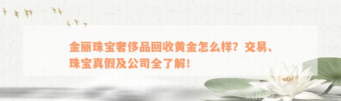 金丽珠宝奢侈品回收黄金怎么样？交易、珠宝真假及公司全了解！