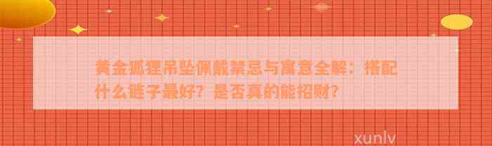 黄金狐狸吊坠佩戴禁忌与寓意全解：搭配什么链子最好？是否真的能招财？