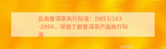 云南普洱茶执行标准：DB53/103-2006，详细了解普洱茶产品执行标准