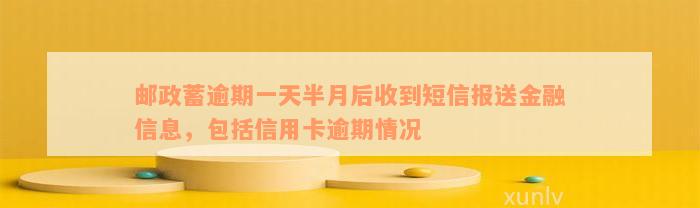 邮政蓄逾期一天半月后收到短信报送金融信息，包括信用卡逾期情况