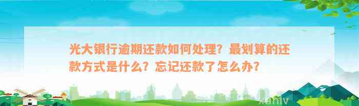 光大银行逾期还款如何处理？最划算的还款方式是什么？忘记还款了怎么办？