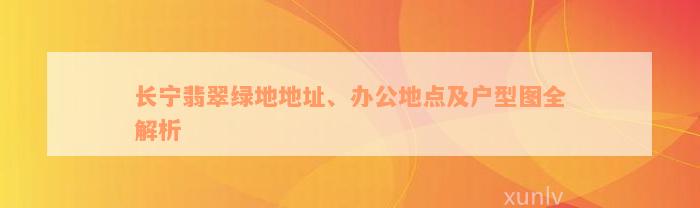 长宁翡翠绿地地址、办公地点及户型图全解析