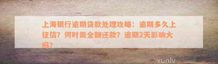 上海银行逾期贷款处理攻略：逾期多久上征信？何时需全额还款？逾期2天影响大吗？