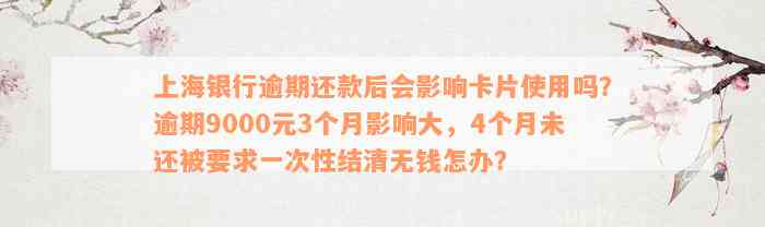 上海银行逾期还款后会影响卡片使用吗？逾期9000元3个月影响大，4个月未还被要求一次性结清无钱怎办？