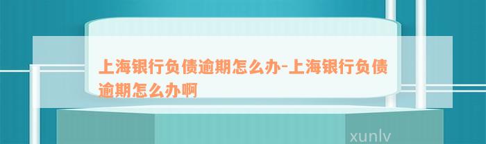 上海银行负债逾期怎么办-上海银行负债逾期怎么办啊