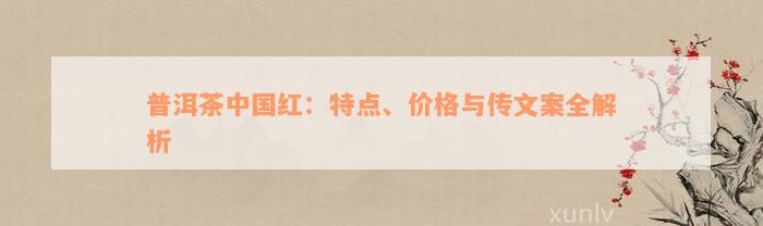 普洱茶中国红：特点、价格与传文案全解析