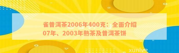 雀普洱茶2006年400克：全面介绍07年、2003年熟茶及普洱茶饼