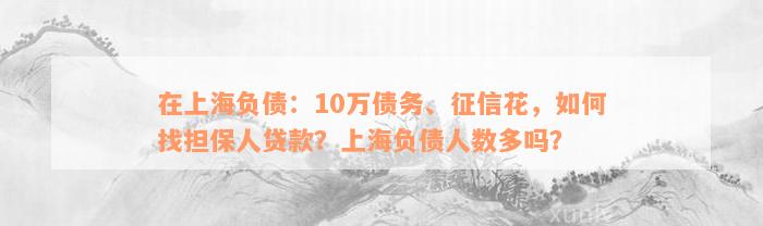 在上海负债：10万债务、征信花，如何找担保人贷款？上海负债人数多吗？