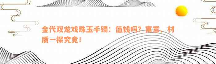 金代双龙戏珠玉手镯：值钱吗？寓意、材质一探究竟！