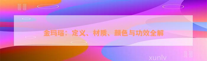 金玛瑙：定义、材质、颜色与功效全解