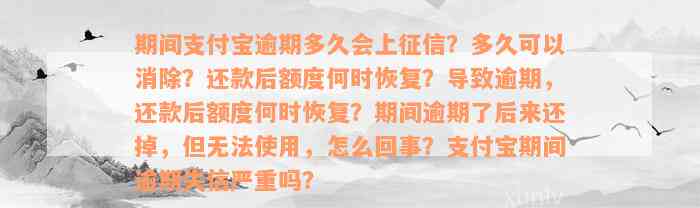 期间支付宝逾期多久会上征信？多久可以消除？还款后额度何时恢复？导致逾期，还款后额度何时恢复？期间逾期了后来还掉，但无法使用，怎么回事？支付宝期间逾期失信严重吗？