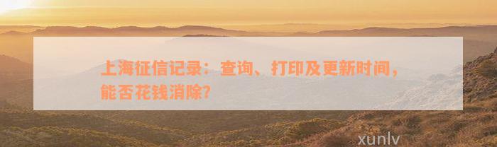 上海征信记录：查询、打印及更新时间，能否花钱消除？