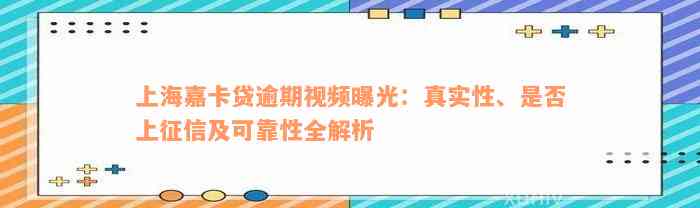 上海嘉卡贷逾期视频曝光：真实性、是否上征信及可靠性全解析