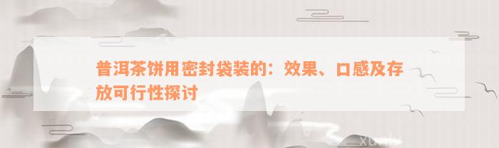 普洱茶饼用密封袋装的：效果、口感及存放可行性探讨