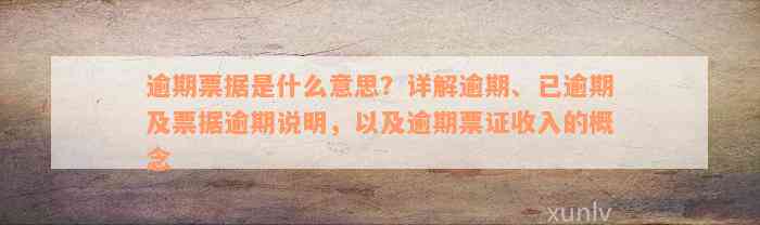 逾期票据是什么意思？详解逾期、已逾期及票据逾期说明，以及逾期票证收入的概念