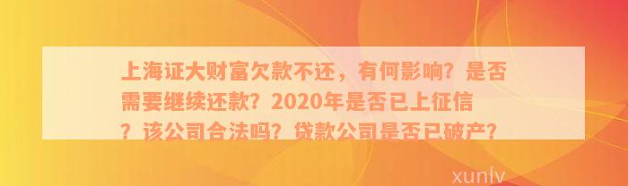 上海证大财富欠款不还，有何影响？是否需要继续还款？2020年是否已上征信？该公司合法吗？贷款公司是否已破产？