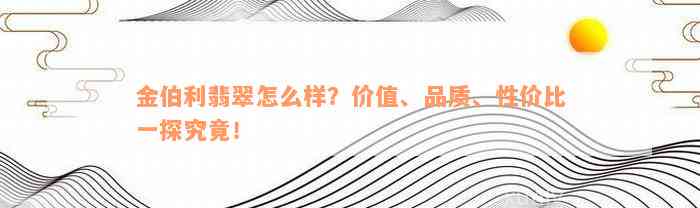 金伯利翡翠怎么样？价值、品质、性价比一探究竟！