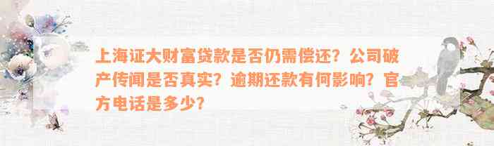 上海证大财富贷款是否仍需偿还？公司破产传闻是否真实？逾期还款有何影响？官方电话是多少？