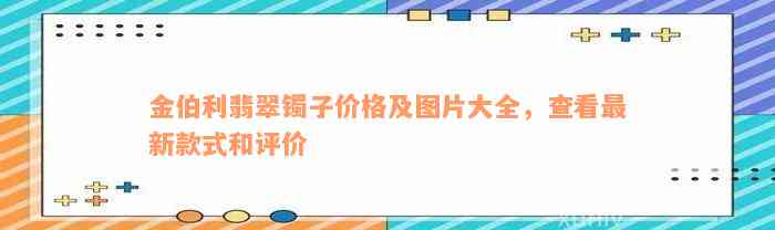 金伯利翡翠镯子价格及图片大全，查看最新款式和评价