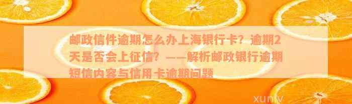 邮政信件逾期怎么办上海银行卡？逾期2天是否会上征信？——解析邮政银行逾期短信内容与信用卡逾期问题