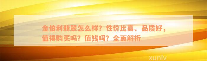 金伯利翡翠怎么样？性价比高、品质好，值得购买吗？值钱吗？全面解析