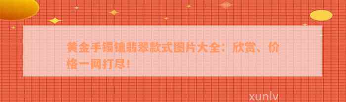 黄金手镯镶翡翠款式图片大全：欣赏、价格一网打尽！