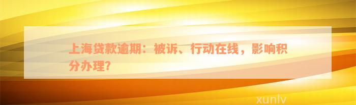 上海贷款逾期：被诉、行动在线，影响积分办理？