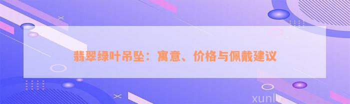 翡翠绿叶吊坠：寓意、价格与佩戴建议