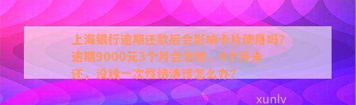 上海银行逾期还款后会影响卡片使用吗？逾期9000元3个月会怎样，4个月未还，没钱一次性结清该怎么办？