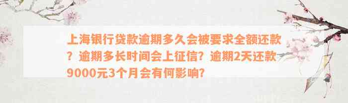 上海银行贷款逾期多久会被要求全额还款？逾期多长时间会上征信？逾期2天还款9000元3个月会有何影响？