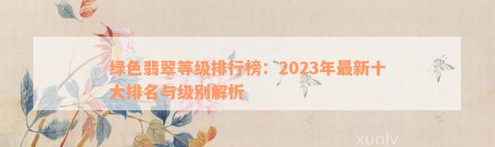 绿色翡翠等级排行榜：2023年最新十大排名与级别解析