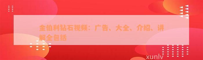 金伯利钻石视频：广告、大全、介绍、讲解全包括