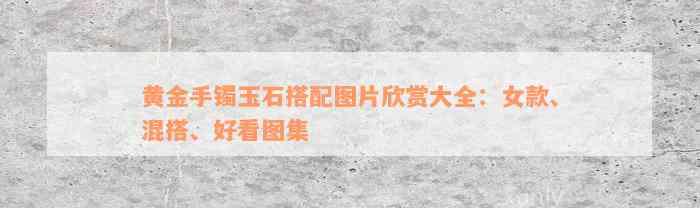 黄金手镯玉石搭配图片欣赏大全：女款、混搭、好看图集