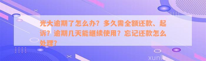 光大逾期了怎么办？多久需全额还款、起诉？逾期几天能继续使用？忘记还款怎么处理？