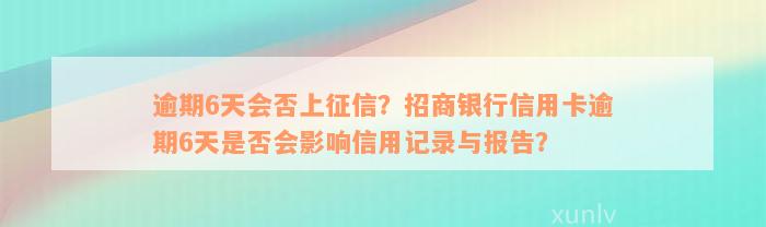 逾期6天会否上征信？招商银行信用卡逾期6天是否会影响信用记录与报告？